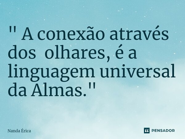 ⁠" A conexão através dos olhares, é a linguagem universal da Almas. "... Frase de Nanda Erica.
