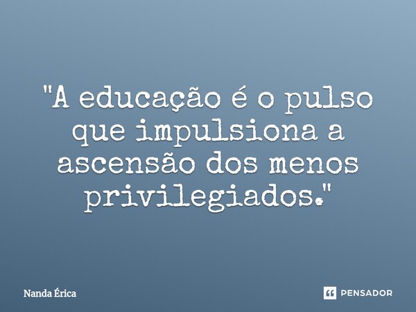 ⁠"A educação é o pulso que impulsiona a ascensão dos menos privilegiados."... Frase de Nanda Erica.