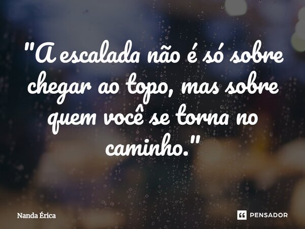⁠"A escalada não é só sobre chegar ao topo, mas sobre quem você se torna no caminho."... Frase de Nanda Erica.