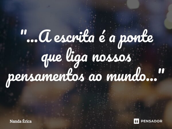 ⁠"...A escrita é a ponte que liga nossos pensamentos ao mundo..."... Frase de Nanda Erica.