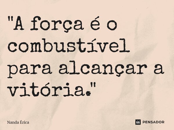 ⁠"A força é o combustível para alcançar a vitória."... Frase de Nanda Erica.