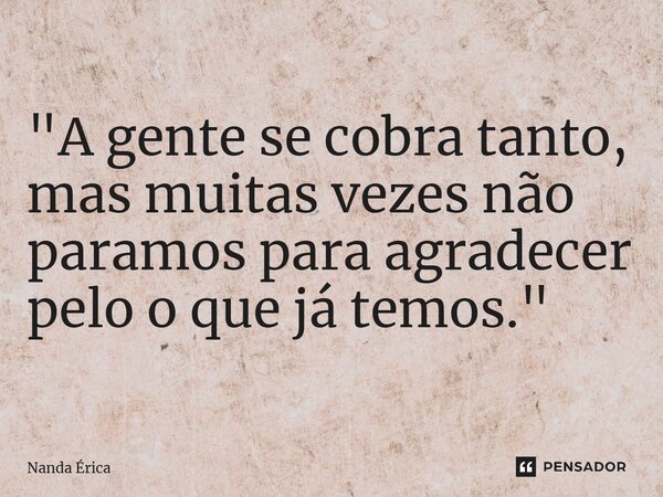 ⁠"A gente se cobra tanto, mas muitas vezes não paramos para agradecer pelo o que já temos."... Frase de Nanda Erica.