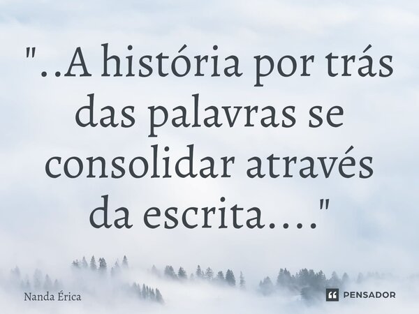 "..A história por trás das palavras se consolidar através da escrita...."⁠... Frase de Nanda Erica.