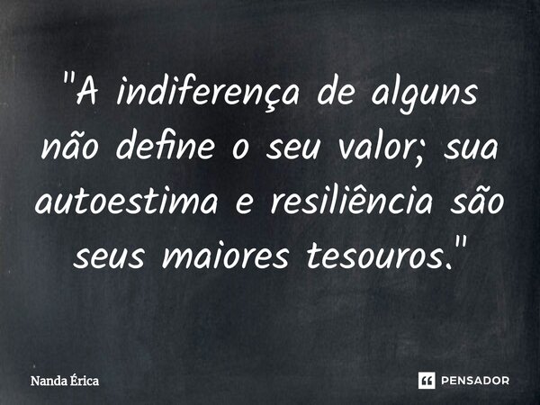 ⁠"A indiferença de alguns não define o seu valor; sua autoestima e resiliência são seus maiores tesouros."... Frase de Nanda Erica.