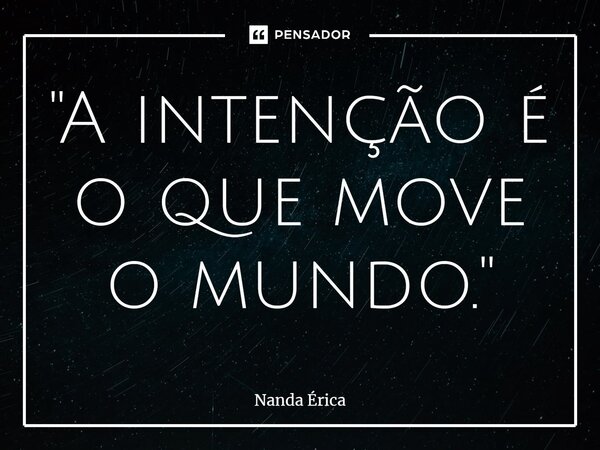 ⁠"A intenção é o que move o mundo."... Frase de Nanda Erica.