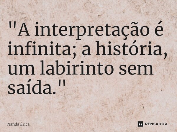 ⁠"A interpretação é infinita; a história, um labirinto sem saída."... Frase de Nanda Erica.