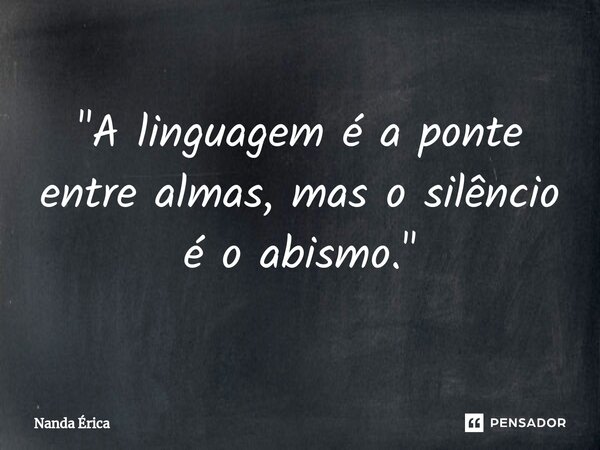 ⁠"A linguagem é a ponte entre almas, mas o silêncio é o abismo."... Frase de Nanda Erica.