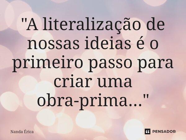⁠"A literalização de nossas ideias é o primeiro passo para criar uma obra-prima..."... Frase de Nanda Erica.