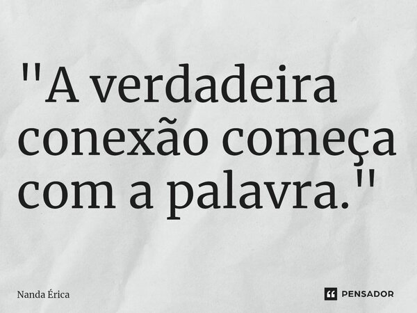 "A verdadeira conexão começa com a palavra."... Frase de Nanda Erica.