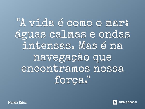 ⁠"A vida é como o mar: águas calmas e ondas intensas. Mas é na navegação que encontramos nossa força."... Frase de Nanda Erica.