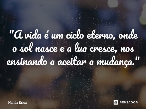 ⁠"A vida é um ciclo eterno, onde o sol nasce e a lua cresce, nos ensinando a aceitar a mudança."... Frase de Nanda Erica.