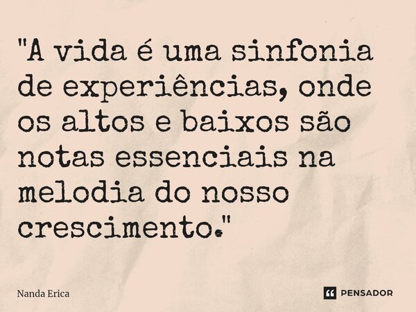 ⁠"A vida é uma sinfonia de experiências, onde os altos e baixos são notas essenciais na melodia do nosso crescimento."... Frase de Nanda Erica.