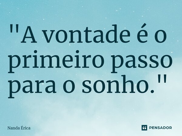 ⁠"A vontade é o primeiro passo para o sonho."... Frase de Nanda Erica.