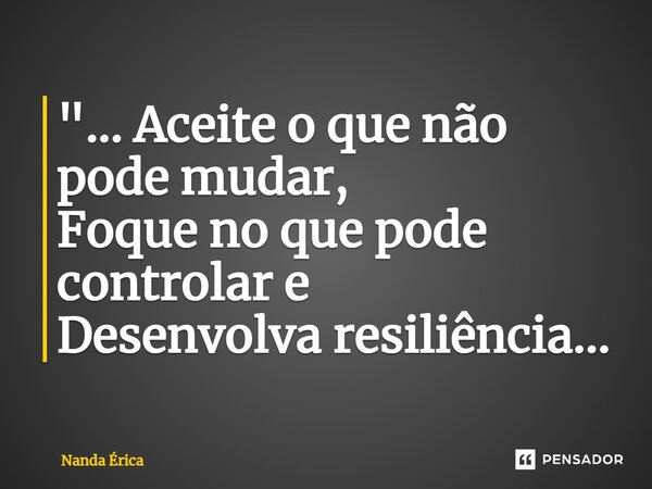 "...⁠ Aceite o que não pode mudar, Foque no que pode controlar e Desenvolva resiliência...... Frase de Nanda Erica.