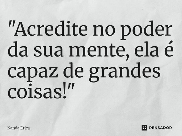 ⁠"Acredite no poder da sua mente, ela é capaz de grandes coisas!"... Frase de Nanda Erica.