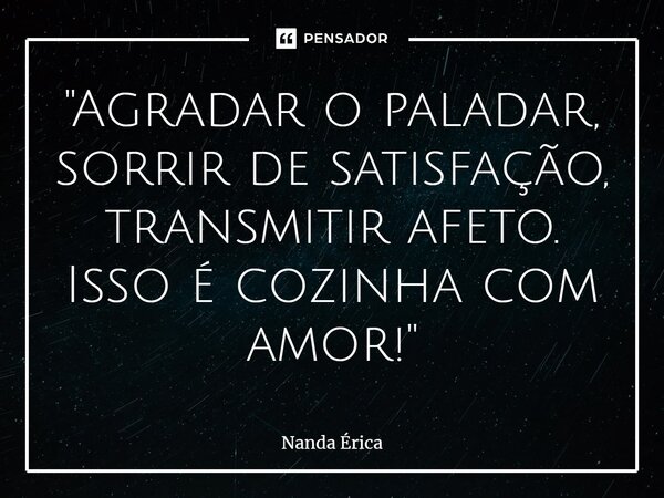 ⁠"Agradar o paladar, sorrir de satisfação, transmitir afeto. Isso é cozinha com amor!"... Frase de Nanda Erica.
