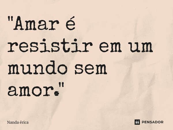 ⁠"Amar é resistir em um mundo sem amor."... Frase de Nanda Erica.