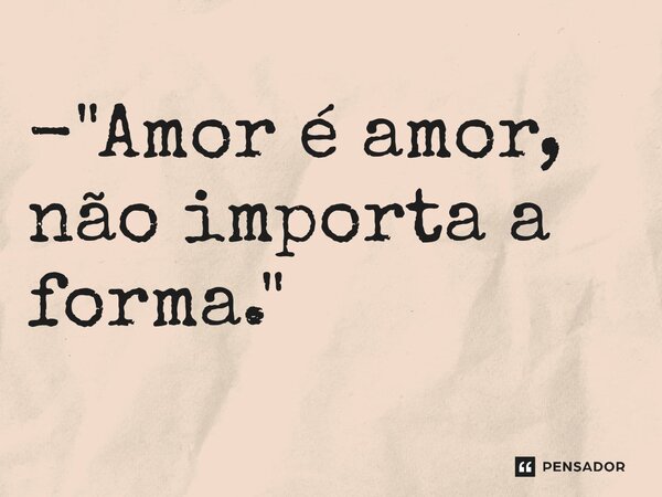 ⁠- "Amor é amor, não importa a forma."... Frase de Nanda Érica.