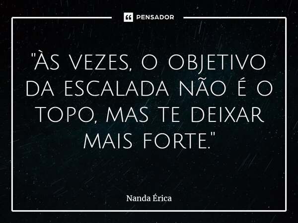 ⁠"Às vezes, o objetivo da escalada não é o topo, mas te deixar mais forte."... Frase de Nanda Erica.