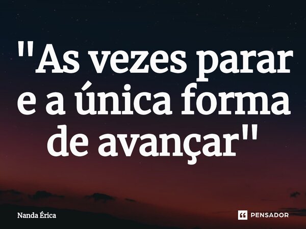 ⁠"As vezes parar e a única forma de avançar"... Frase de Nanda Erica.