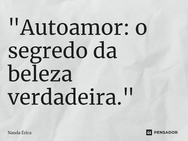 ⁠"Autoamor: o segredo da beleza verdadeira."... Frase de Nanda Erica.