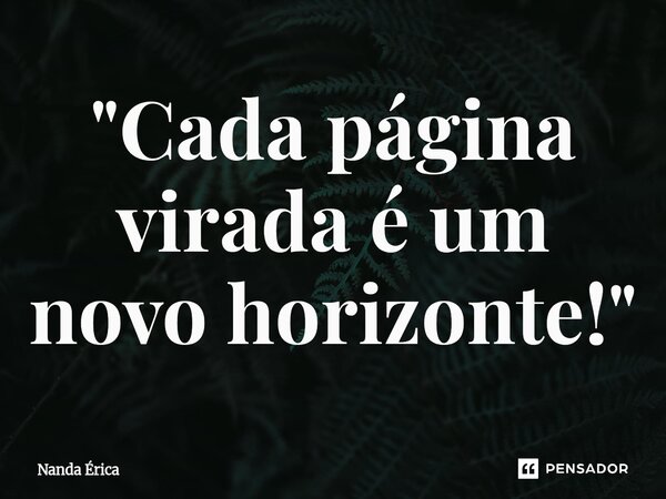 "Cada página virada é um novo horizonte!"... Frase de Nanda Erica.