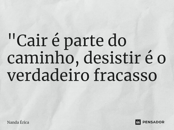 ⁠ "Cair é parte do caminho, desistir é o verdadeiro fracasso... Frase de Nanda Erica.