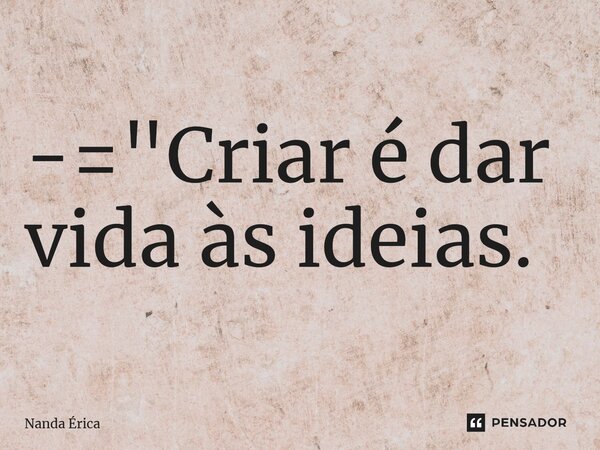 ⁠-= "Criar é dar vida às ideias.... Frase de Nanda Erica.