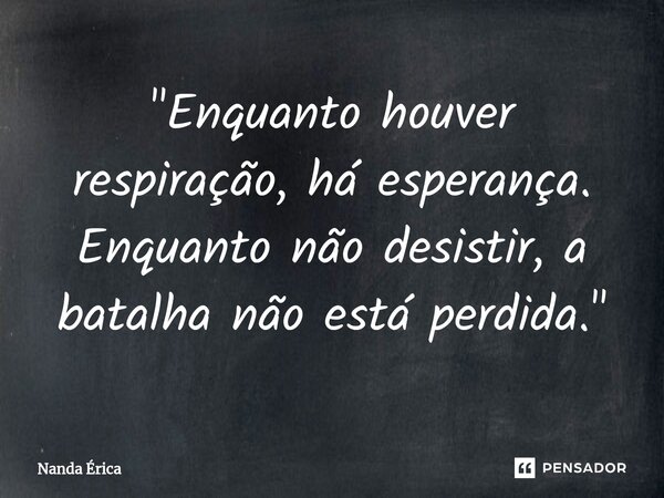 ⁠"Enquanto houver respiração, há esperança. Enquanto não desistir, a batalha não está perdida."... Frase de Nanda Erica.