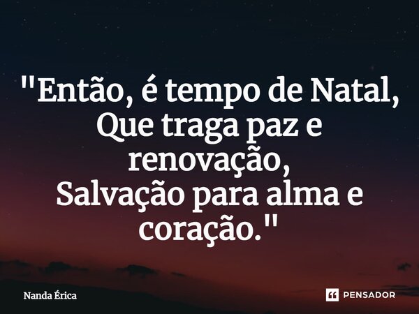 ⁠"Então, é tempo de Natal, Que traga paz e renovação, Salvação para alma e coração."... Frase de Nanda Erica.