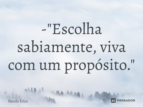 ⁠- "Escolha sabiamente, viva com um propósito."... Frase de Nanda Erica.