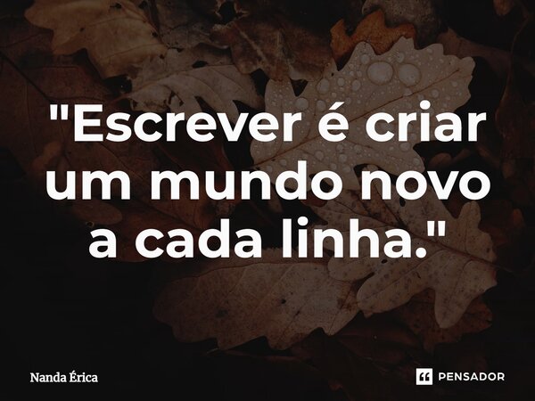 ⁠"Escrever é criar um mundo novo a cada linha."... Frase de Nanda Erica.
