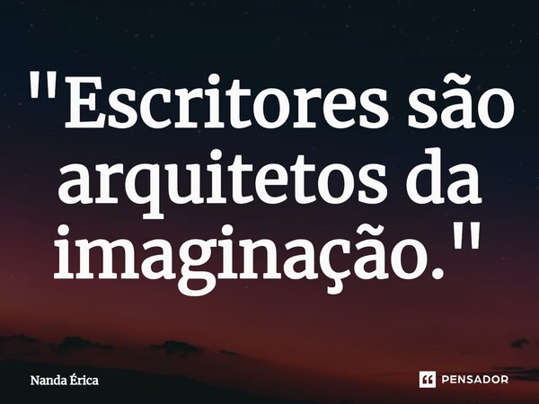 ⁠"Escritores são arquitetos da imaginação."... Frase de Nanda Erica.