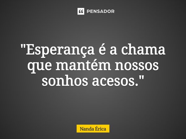⁠"Esperança é a chama que mantém nossos sonhos acesos."... Frase de Nanda Erica.