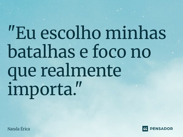"Eu escolho minhas batalhas e foco no que realmente importa."... Frase de Nanda Erica.