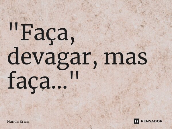 ⁠"Faça, devagar, mas faça..."... Frase de Nanda Erica.