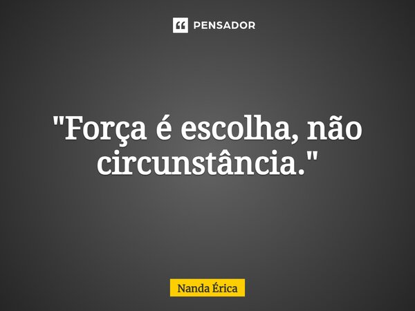 ⁠"Força é escolha, não circunstância."... Frase de Nanda Erica.