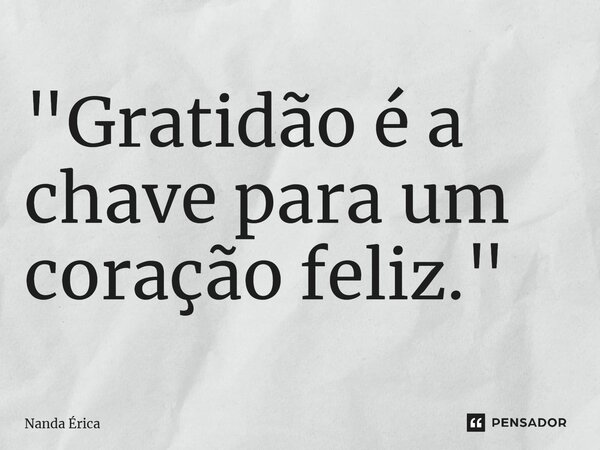 "Gratidão é a chave para um coração feliz."... Frase de Nanda Erica.