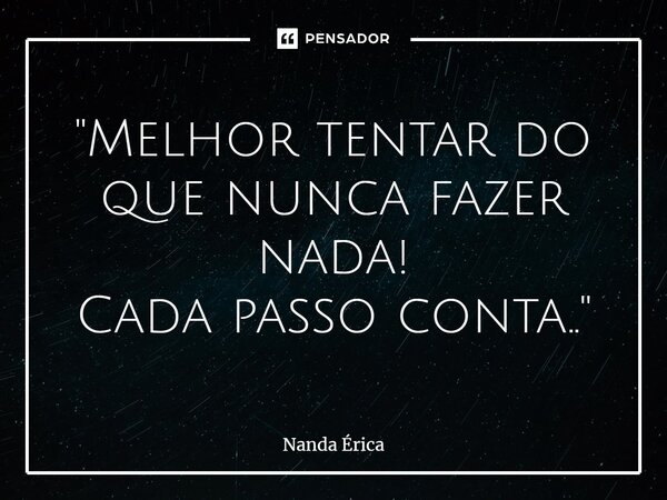 ⁠"Melhor tentar do que nunca fazer nada! Cada passo conta.."... Frase de Nanda Erica.