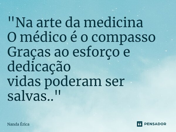 "⁠Na arte da medicina O médico é o compasso Graças ao esforço e dedicação vidas poderam ser salvas.."... Frase de Nanda Erica.