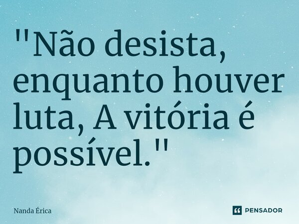 ⁠"Não desista, enquanto houver luta, A vitória é possível."... Frase de Nanda Érica.
