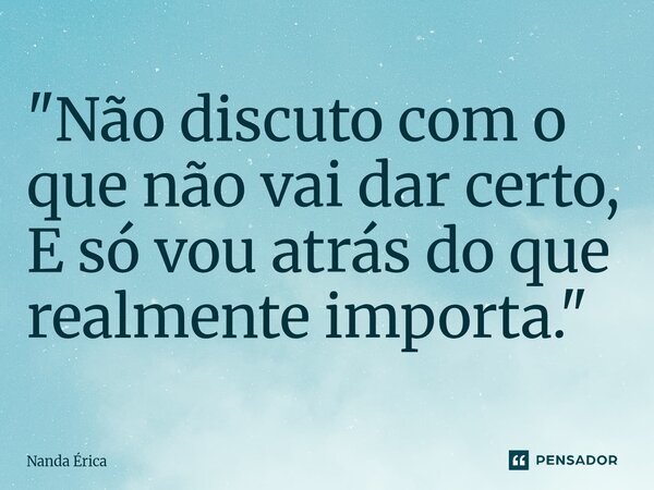 ⁠"Não discuto com o que não vai dar certo, E só vou atrás do que realmente importa."... Frase de Nanda Erica.
