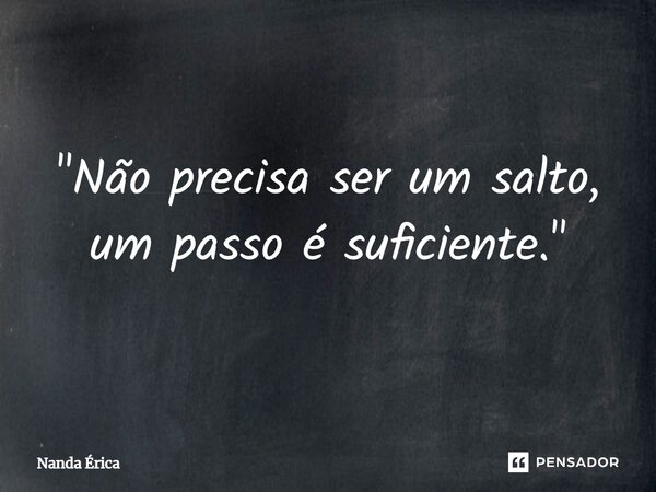 ⁠ "Não precisa ser um salto, um passo é suficiente."... Frase de Nanda Erica.