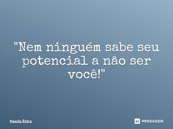 ⁠"Nem ninguém sabe seu potencial a não ser você!"... Frase de Nanda Erica.