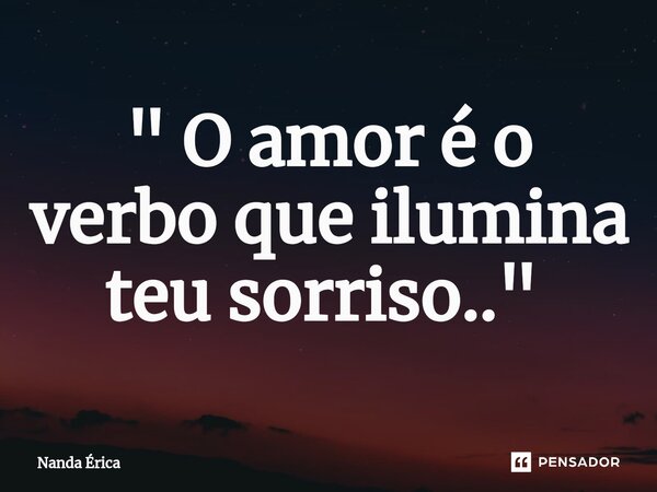 " O amor é o verbo que ilumina teu sorriso.." ⁠... Frase de Nanda Erica.