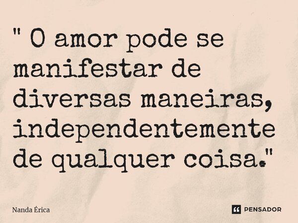 ⁠" O amor pode se manifestar de diversas maneiras, independentemente de qualquer coisa. "... Frase de Nanda Erica.