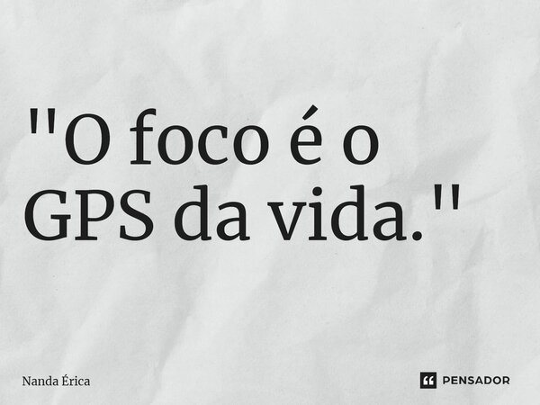 ⁠"O foco é o GPS da vida."... Frase de Nanda Erica.
