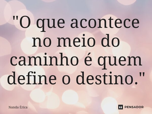 ⁠"O que acontece no meio do caminho é quem define o destino."... Frase de Nanda Erica.
