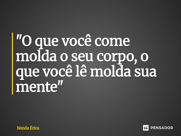 ⁠"O que você come molda o seu corpo, o que você lê molda sua mente "... Frase de Nanda Erica.