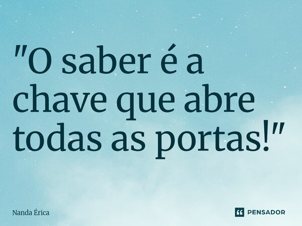 ⁠"O saber é a chave que abre todas as portas!"... Frase de Nanda Erica.